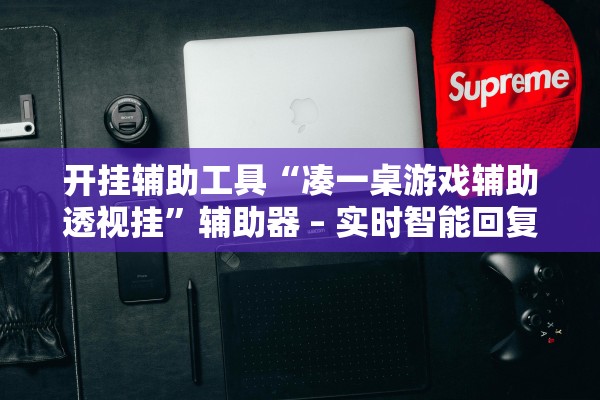 开挂辅助工具“凑一桌游戏辅助透视挂”辅助器 – 实时智能回复