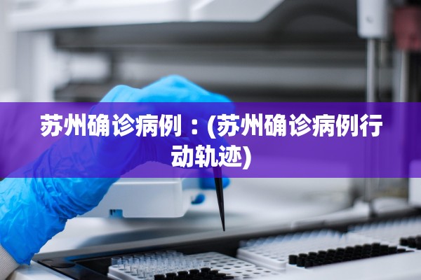 苏州确诊病例︰(苏州确诊病例行动轨迹)