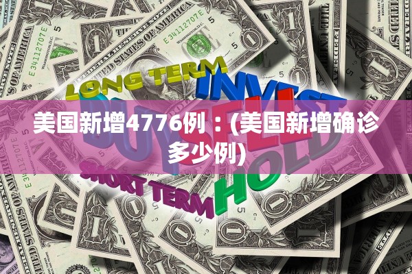 美国新增4776例︰(美国新增确诊多少例)