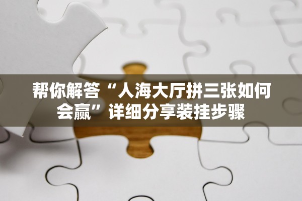 帮你解答“人海大厅拼三张如何会赢”详细分享装挂步骤