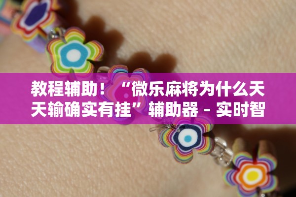 教程辅助！“微乐麻将为什么天天输确实有挂	”辅助器 – 实时智能回复