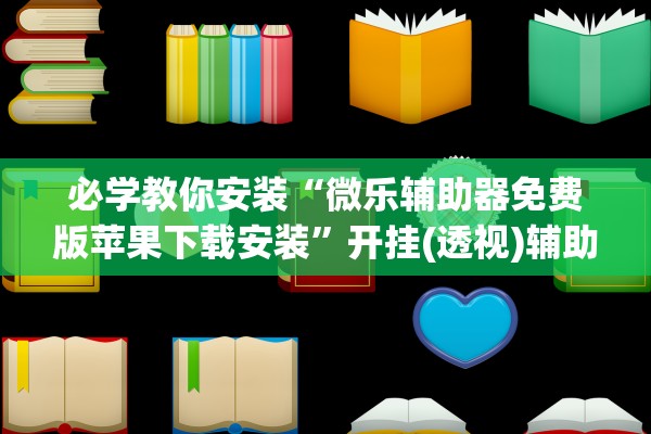 必学教你安装“微乐辅助器免费版苹果下载安装”开挂(透视)辅助教程