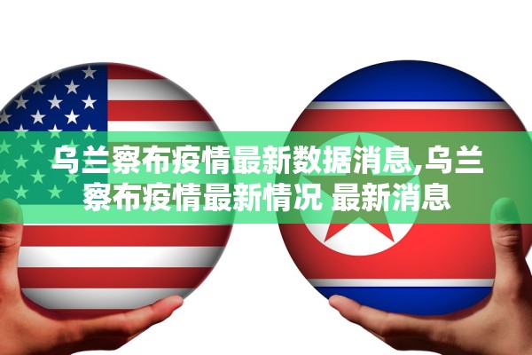 乌兰察布疫情最新数据消息,乌兰察布疫情最新情况 最新消息