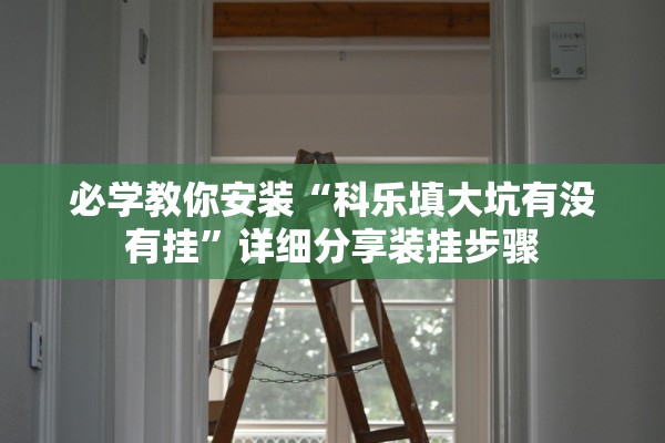必学教你安装“科乐填大坑有没有挂”详细分享装挂步骤