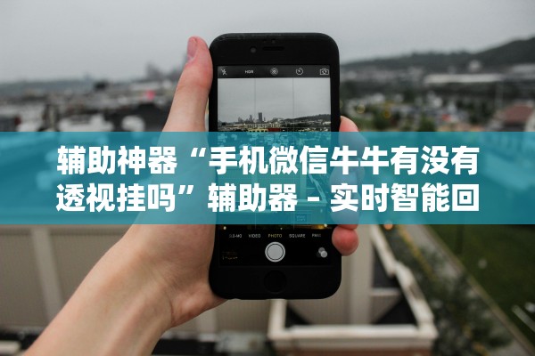 辅助神器“手机微信牛牛有没有透视挂吗	”辅助器 – 实时智能回复