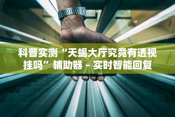 科普实测“天蝎大厅究竟有透视挂吗”辅助器 – 实时智能回复