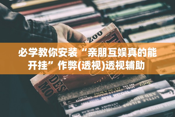 必学教你安装“亲朋互娱真的能开挂”作弊(透视)透视辅助 