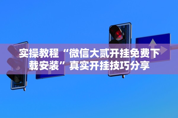 实操教程“微信大贰开挂免费下载安装	”真实开挂技巧分享