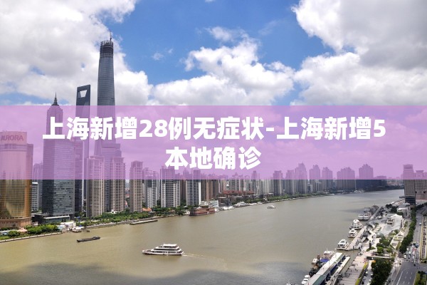 上海新增28例无症状-上海新增5本地确诊