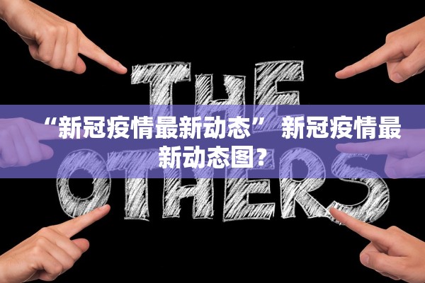 “新冠疫情最新动态” 新冠疫情最新动态图？