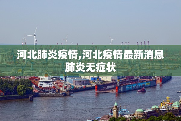 河北肺炎疫情,河北疫情最新消息肺炎无症状