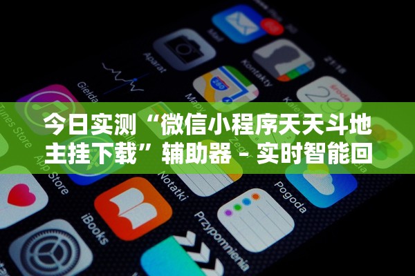 今日实测“微信小程序天天斗地主挂下载”辅助器 – 实时智能回复