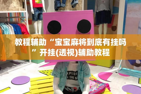 教程辅助“宝宝麻将到底有挂吗”开挂(透视)辅助教程