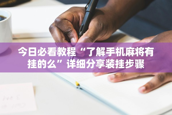今日必看教程“了解手机麻将有挂的么”详细分享装挂步骤