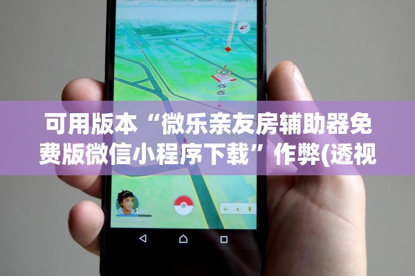 可用版本“微乐亲友房辅助器免费版微信小程序下载”作弊(透视)透视辅助 