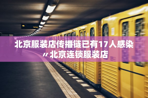 北京服装店传播链已有17人感染〃北京连锁服装店
