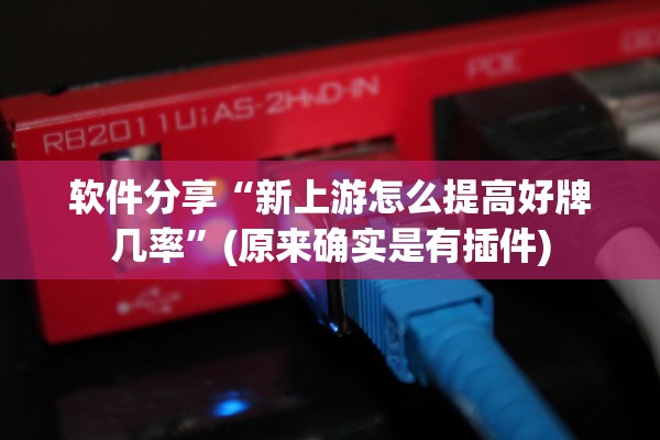 软件分享“新上游怎么提高好牌几率”(原来确实是有插件)