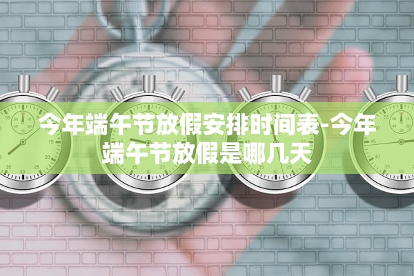 今年端午节放假安排时间表-今年端午节放假是哪几天