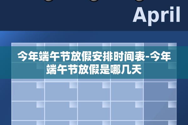 今年端午节放假安排时间表-今年端午节放假是哪几天