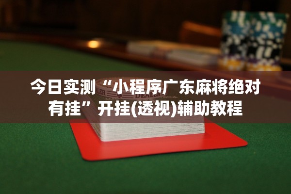 今日实测“小程序广东麻将绝对有挂”开挂(透视)辅助教程