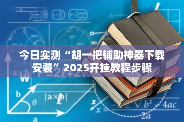今日实测“胡一把辅助神器下载安装”2025开挂教程步骤
