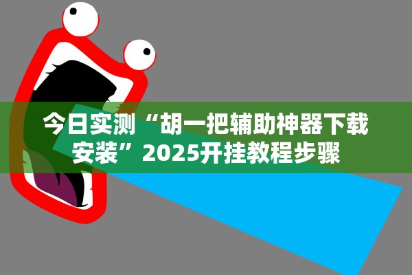 今日实测“胡一把辅助神器下载安装”2025开挂教程步骤