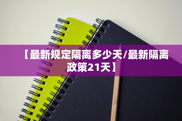 【最新规定隔离多少天/最新隔离政策21天】