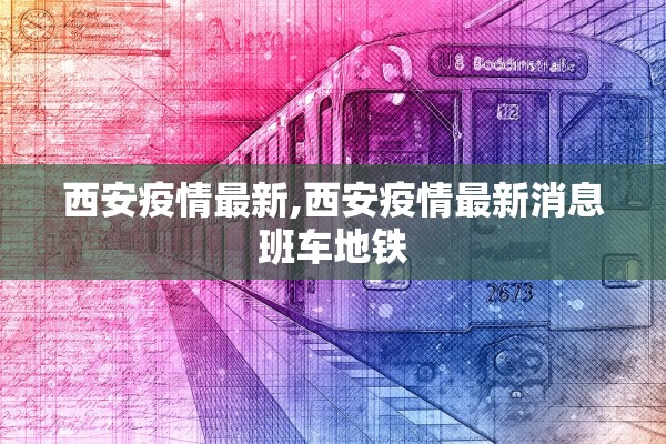 西安疫情最新,西安疫情最新消息班车地铁