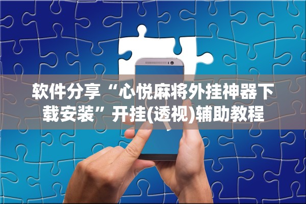 软件分享“心悦麻将外挂神器下载安装”开挂(透视)辅助教程