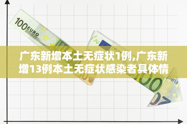 广东新增本土无症状1例,广东新增13例本土无症状感染者具体情况