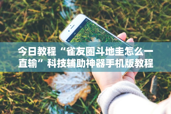 今日教程“雀友圈斗地圭怎么一直输”科技辅助神器手机版教程