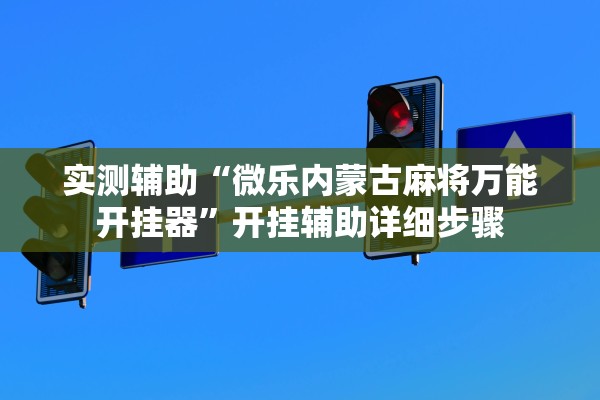实测辅助“微乐内蒙古麻将万能开挂器	”开挂辅助详细步骤