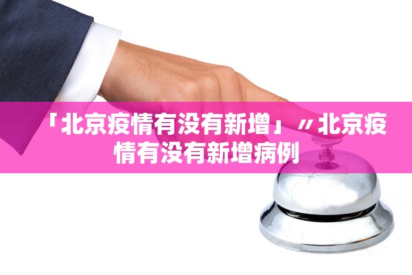 「北京疫情有没有新增」〃北京疫情有没有新增病例