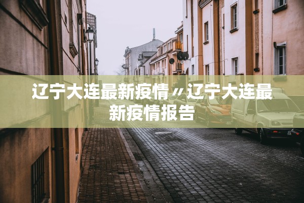 辽宁大连最新疫情〃辽宁大连最新疫情报告