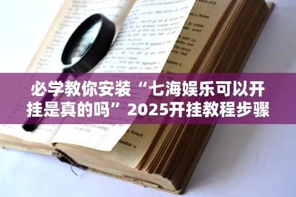 必学教你安装“七海娱乐可以开挂是真的吗”2025开挂教程步骤