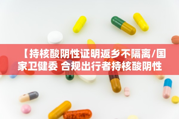 【持核酸阴性证明返乡不隔离/国家卫健委 合规出行者持核酸阴性证明 不需隔离】