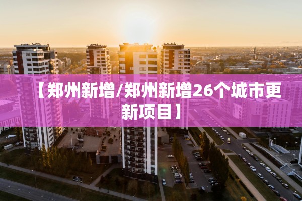 【郑州新增/郑州新增26个城市更新项目】