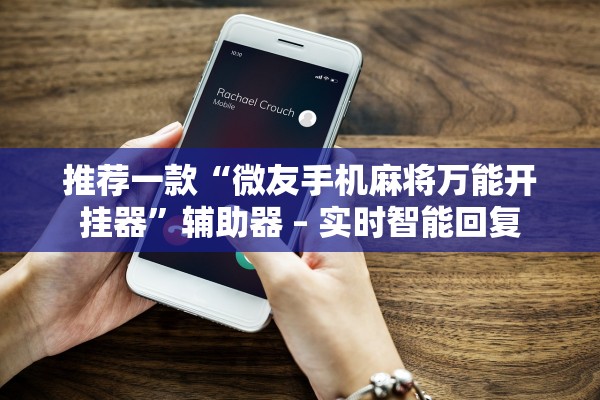 推荐一款“微友手机麻将万能开挂器”辅助器 – 实时智能回复