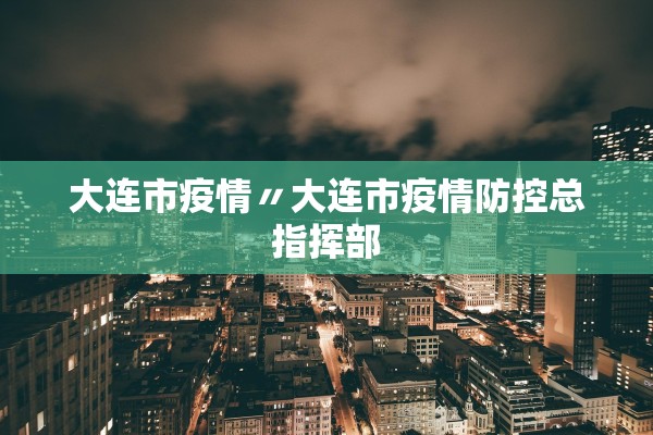 大连市疫情〃大连市疫情防控总指挥部