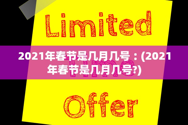 2021年春节是几月几号︰(2021年春节是几月几号?)
