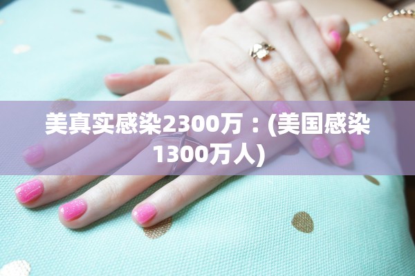美真实感染2300万︰(美国感染1300万人)