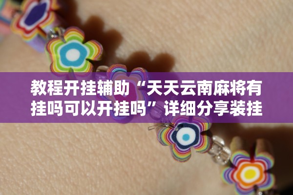 教程开挂辅助“天天云南麻将有挂吗可以开挂吗	”详细分享装挂步骤