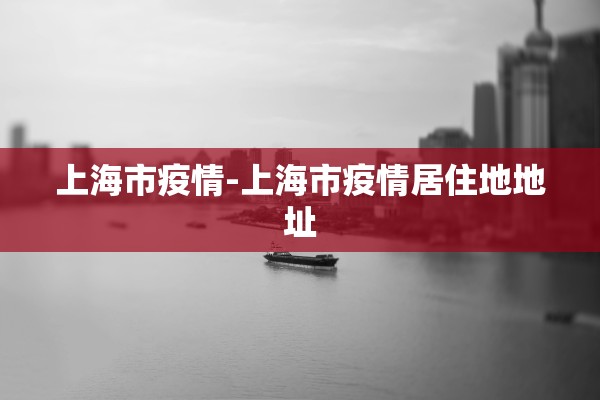 上海市疫情-上海市疫情居住地地址