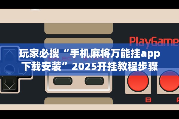玩家必搜“手机麻将万能挂app下载安装”2025开挂教程步骤
