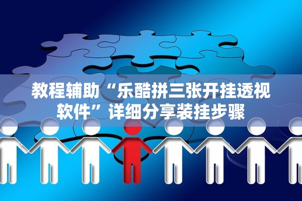 教程辅助“乐酷拼三张开挂透视软件”详细分享装挂步骤