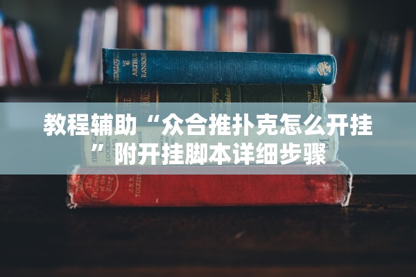 教程辅助“众合推扑克怎么开挂”附开挂脚本详细步骤