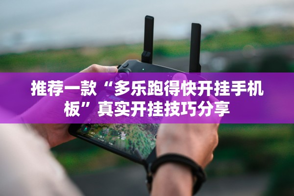 推荐一款“多乐跑得快开挂手机板	”真实开挂技巧分享