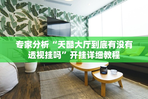 专家分析“天酷大厅到底有没有透视挂吗”开挂详细教程