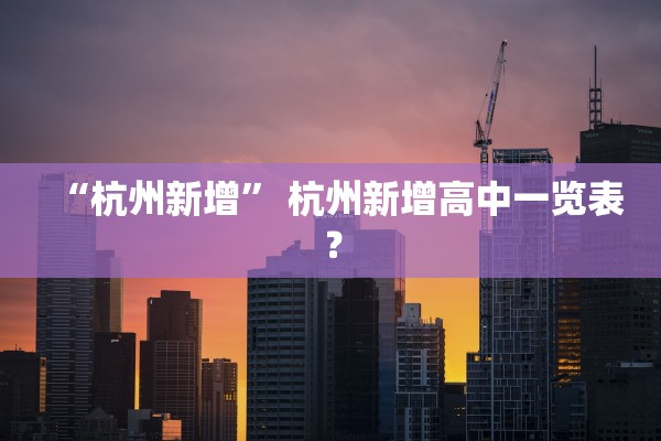 “杭州新增” 杭州新增高中一览表？