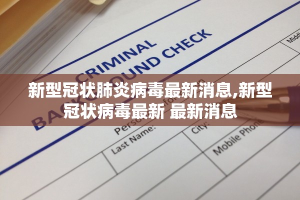新型冠状肺炎病毒最新消息,新型冠状病毒最新 最新消息